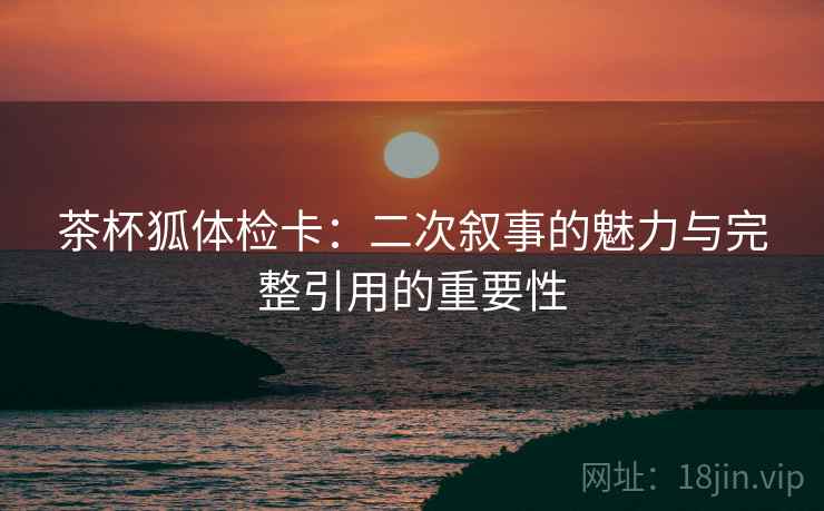 茶杯狐体检卡：二次叙事的魅力与完整引用的重要性