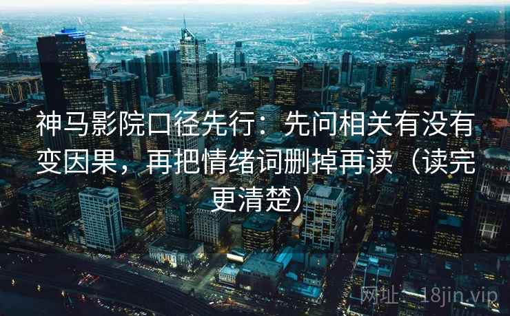 神马影院口径先行：先问相关有没有变因果，再把情绪词删掉再读（读完更清楚）