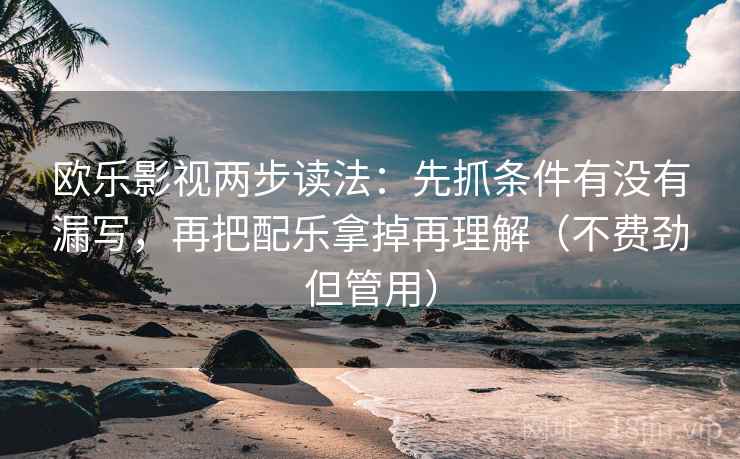 欧乐影视两步读法：先抓条件有没有漏写，再把配乐拿掉再理解（不费劲但管用）