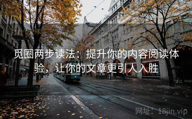 觅圈两步读法：提升你的内容阅读体验，让你的文章更引人入胜