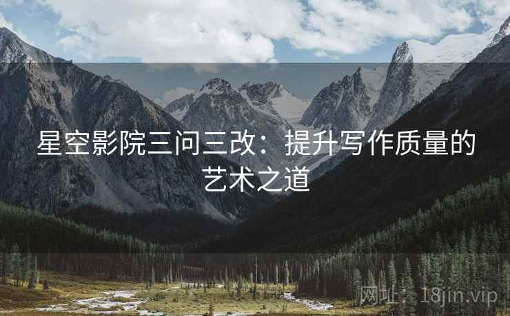 星空影院三问三改：提升写作质量的艺术之道
