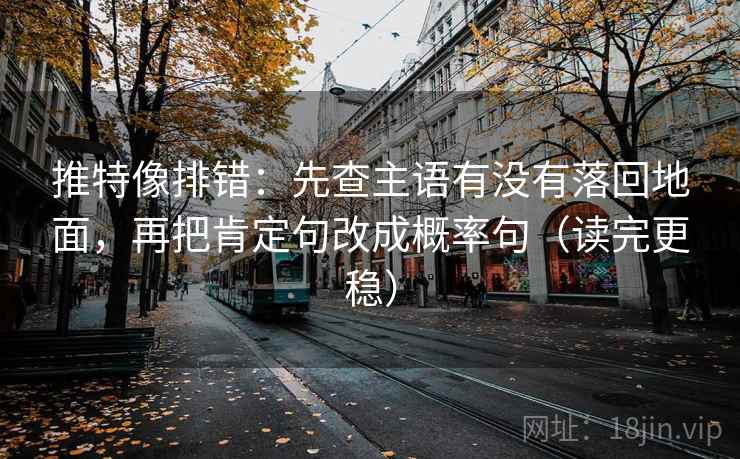 推特像排错：先查主语有没有落回地面，再把肯定句改成概率句（读完更稳）