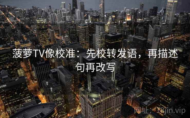菠萝TV像校准：先校转发语，再描述句再改写