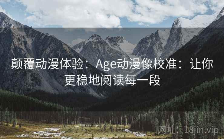 颠覆动漫体验：Age动漫像校准：让你更稳地阅读每一段