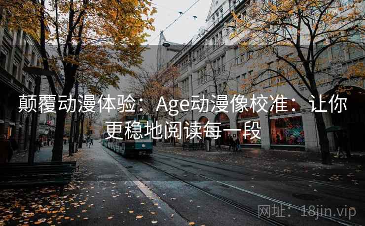 颠覆动漫体验：Age动漫像校准：让你更稳地阅读每一段
