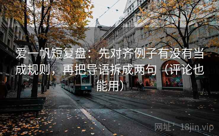 爱一帆短复盘：先对齐例子有没有当成规则，再把导语拆成两句（评论也能用）