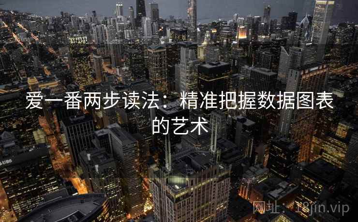 爱一番两步读法：精准把握数据图表的艺术