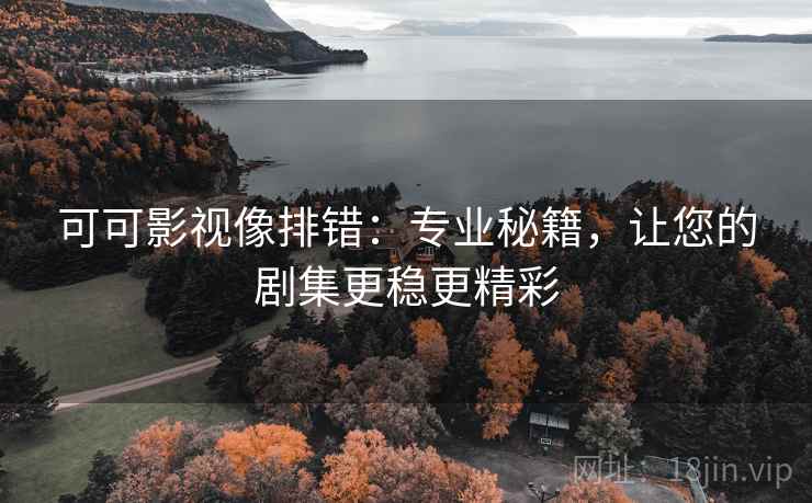 可可影视像排错:专业秘籍,让您的剧集更稳更精彩 可可影视像排错:专业秘籍,让您的剧集更稳更精彩