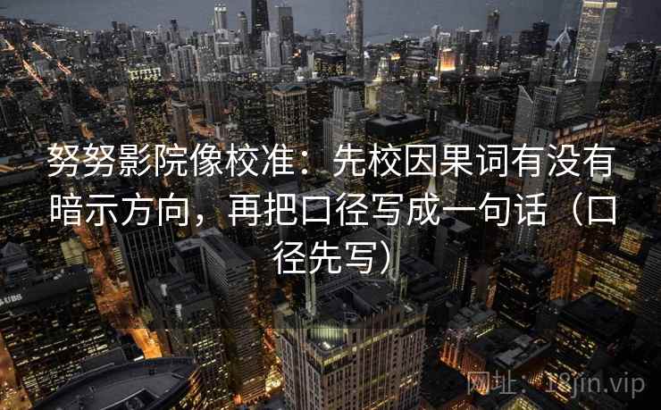 努努影院像校准:先校因果词有没有暗示方向,再把口径写成一句话(口径先写) 努努影院像校准:先校因果词有没有暗示方向,再把口径写成一句话(口径先写)