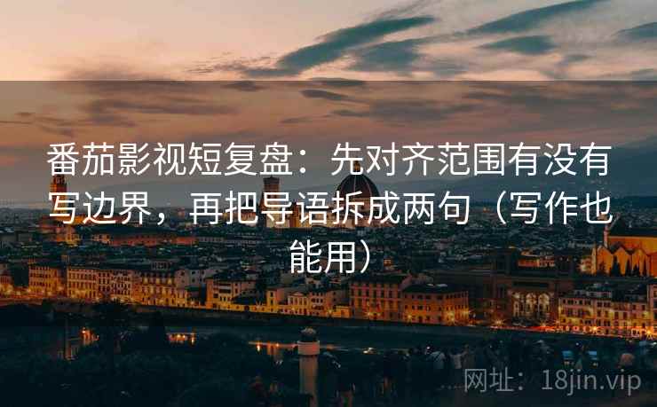 番茄影视短复盘:先对齐范围有没有写边界,再把导语拆成两句(写作也能用) 番茄影视短复盘:先对齐范围有没有写边界,再把导语拆成两句(写作也能用)