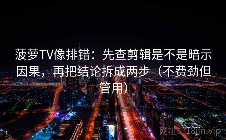 菠萝TV像排错:先查剪辑是不是暗示因果,再把结论拆成两步(不费劲但管用) 菠萝TV像排错:先查剪辑是不是暗示因果,再把结论拆成两步(不费劲但管用)