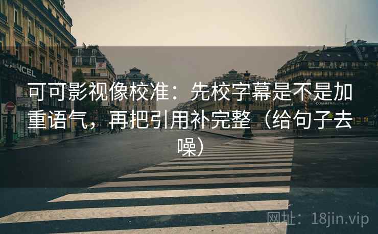 可可影视像校准:先校字幕是不是加重语气,再把引用补完整(给句子去噪) 可可影视像校准:先校字幕是不是加重语气,再把引用补完整(给句子去噪)