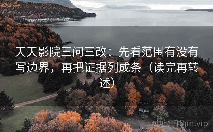 天天影院三问三改:先看范围有没有写边界,再把证据列成条(读完再转述) 天天影院三问三改:先看范围有没有写边界,再把证据列成条(读完再转述)