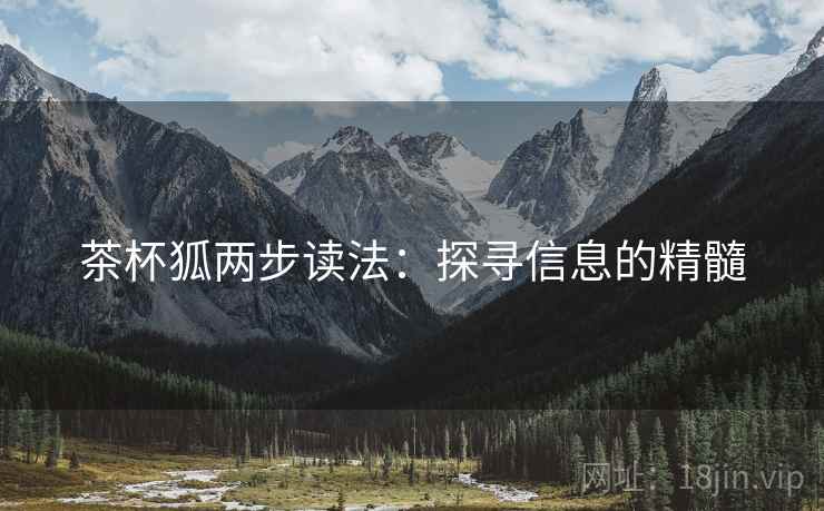 茶杯狐两步读法:探寻信息的精髓 茶杯狐两步读法:探寻信息的精髓