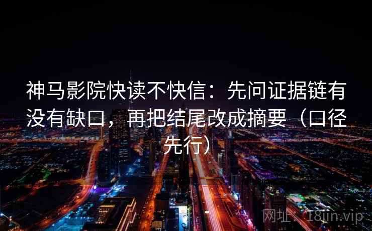神马影院快读不快信:先问证据链有没有缺口,再把结尾改成摘要(口径先行) 神马影院快读不快信:先问证据链有没有缺口,再把结尾改成摘要(口径先行)
