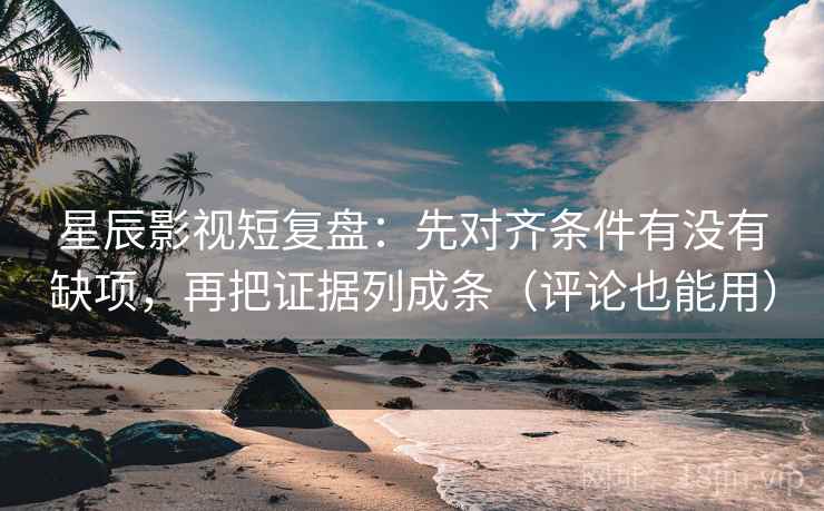 星辰影视短复盘:先对齐条件有没有缺项,再把证据列成条(评论也能用) 星辰影视短复盘:先对齐条件有没有缺项,再把证据列成条(评论也能用)