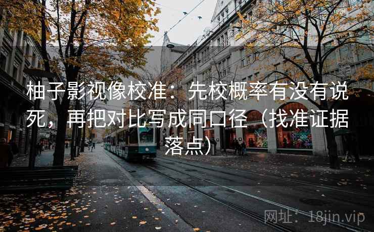 柚子影视像校准:先校概率有没有说死,再把对比写成同口径(找准证据落点) 柚子影视像校准:先校概率有没有说死,再把对比写成同口径(找准证据落点)