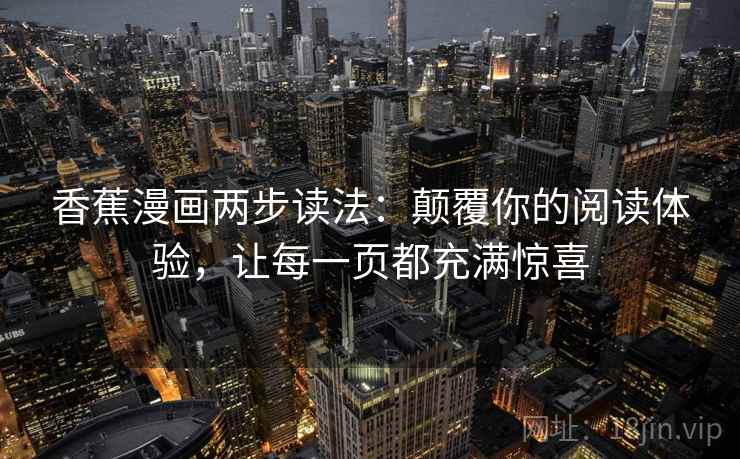 香蕉漫画两步读法:颠覆你的阅读体验,让每一页都充满惊喜 香蕉漫画两步读法:颠覆你的阅读体验,让每一页都充满惊喜