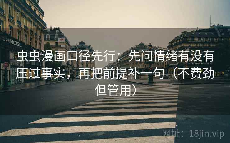 虫虫漫画口径先行:先问情绪有没有压过事实,再把前提补一句(不费劲但管用) 虫虫漫画口径先行:先问情绪有没有压过事实,再把前提补一句(不费劲但管用)