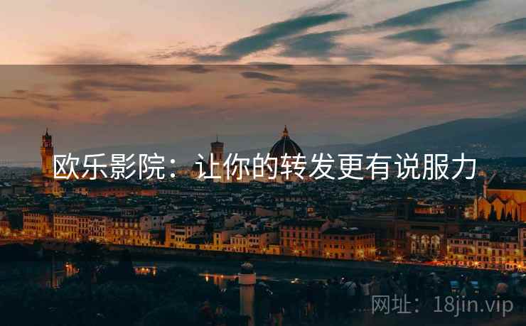 欧乐影院:让你的转发更有说服力 欧乐影院:让你的转发更有说服力