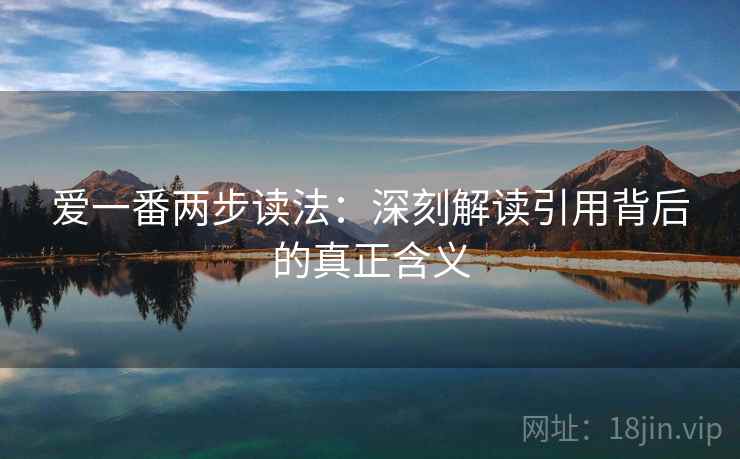 爱一番两步读法:深刻解读引用背后的真正含义 爱一番两步读法:深刻解读引用背后的真正含义