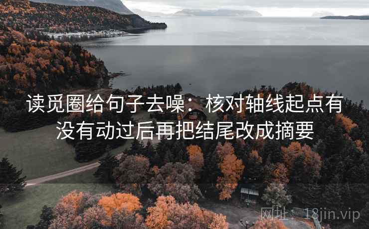 读觅圈给句子去噪:核对轴线起点有没有动过后再把结尾改成摘要 读觅圈给句子去噪:核对轴线起点有没有动过后再把结尾改成摘要