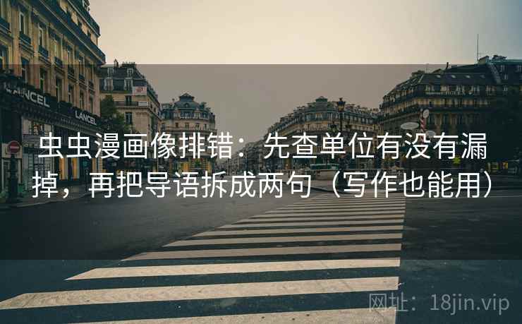 虫虫漫画像排错:先查单位有没有漏掉,再把导语拆成两句(写作也能用) 虫虫漫画像排错:先查单位有没有漏掉,再把导语拆成两句(写作也能用)