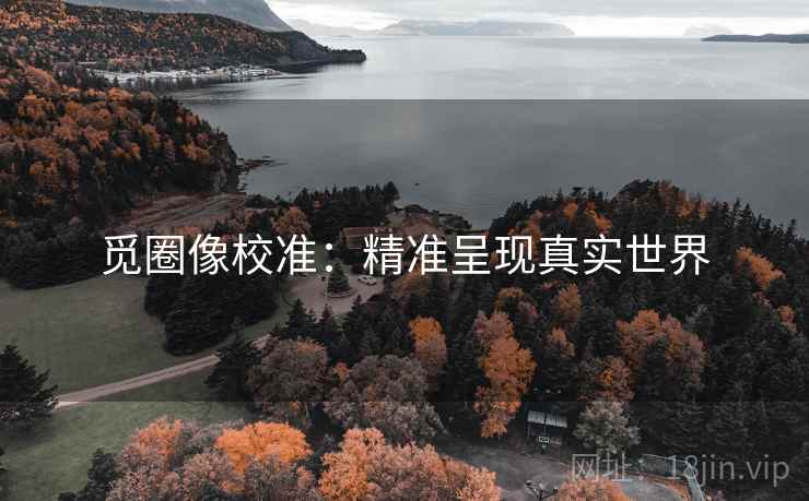 觅圈像校准:精准呈现真实世界 觅圈像校准:精准呈现真实世界
