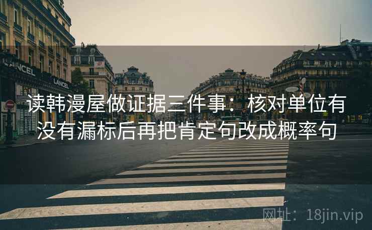 读韩漫屋做证据三件事：核对单位有没有漏标后再把肯定句改成概率句