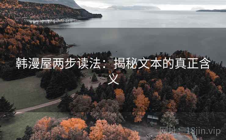 韩漫屋两步读法:揭秘文本的真正含义 韩漫屋两步读法:揭秘文本的真正含义