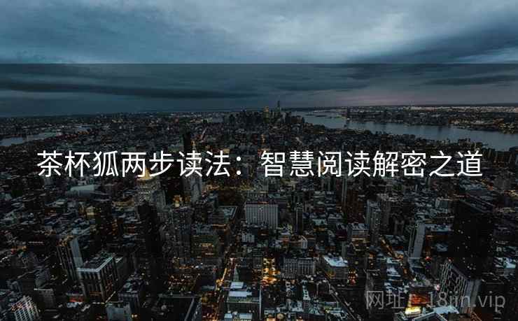 茶杯狐两步读法:智慧阅读解密之道 茶杯狐两步读法:智慧阅读解密之道